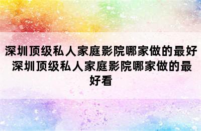 深圳顶级私人家庭影院哪家做的最好 深圳顶级私人家庭影院哪家做的最好看